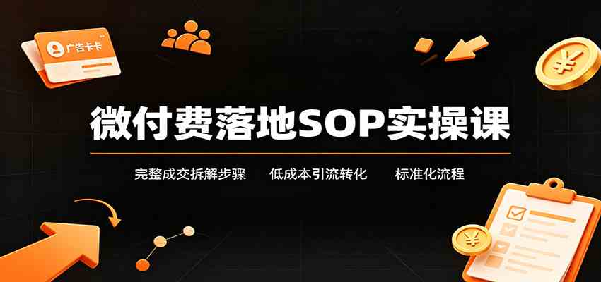 微付费落地SOP实操课：完整成交拆解步骤，低成本引流转化标准化流程