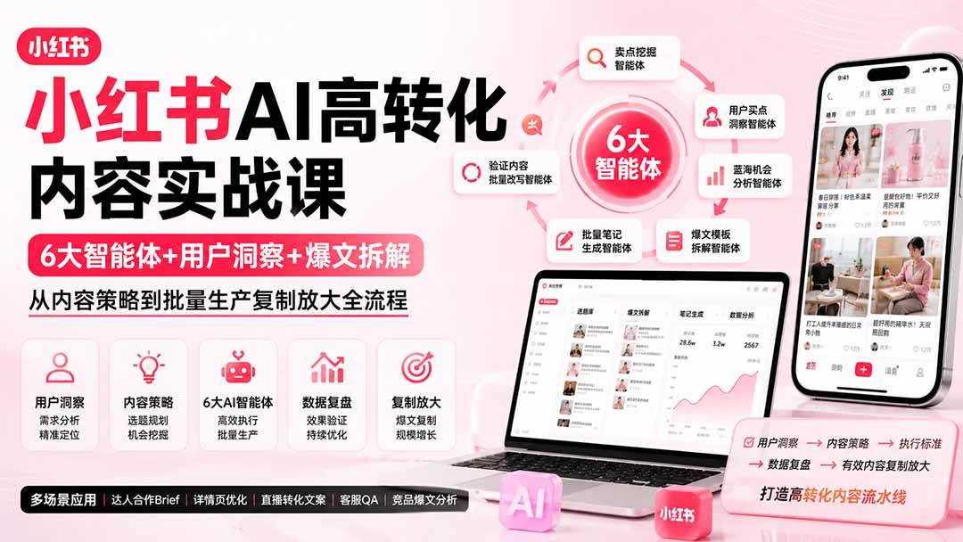 小红书AI高转化内容实战课：6大智能体+用户洞察+爆文拆解，从内容策略到批量生产复制放大全流程