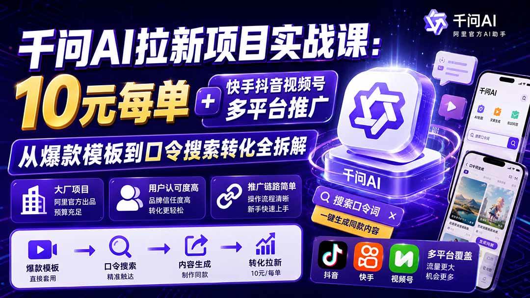千问AI拉新项目实战课-更新0820：10元每单+快手抖音视频号多平台推广，从爆款模板到口令搜索转化全拆解