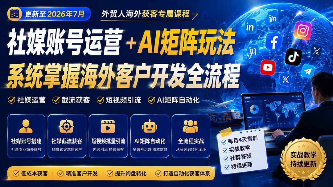 外贸人海外获客专属课程-更新8月，讲解社媒账号运营AI矩阵玩法，，系统掌握海外客户开发全流程实战方法