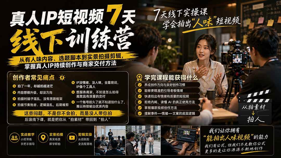 真人IP短视频7天训练营：从有人味内容、选题脚本到实景拍摄剪辑，掌握真人IP持续创作与商家交付方法