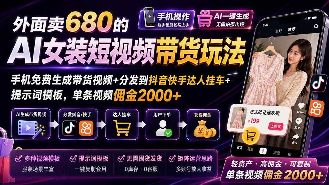 外面卖680的AI女装短视频带货玩法：手机免费生成带货视频+分发到抖音快手达人挂车+提示词模板，单条视频佣金2000+