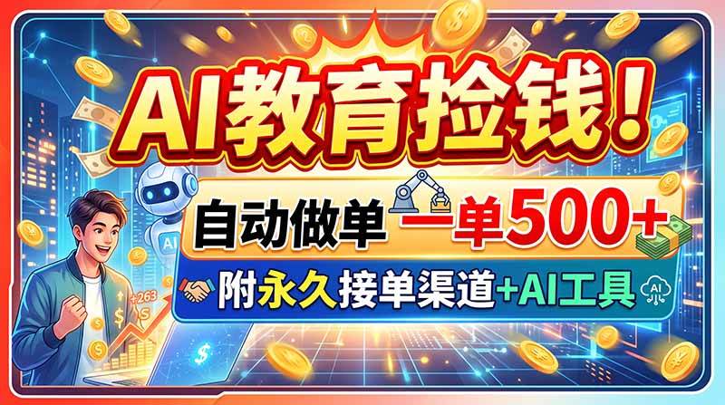 AI教育捡钱！自动做单一单500+，附永久接单渠道+AI工具