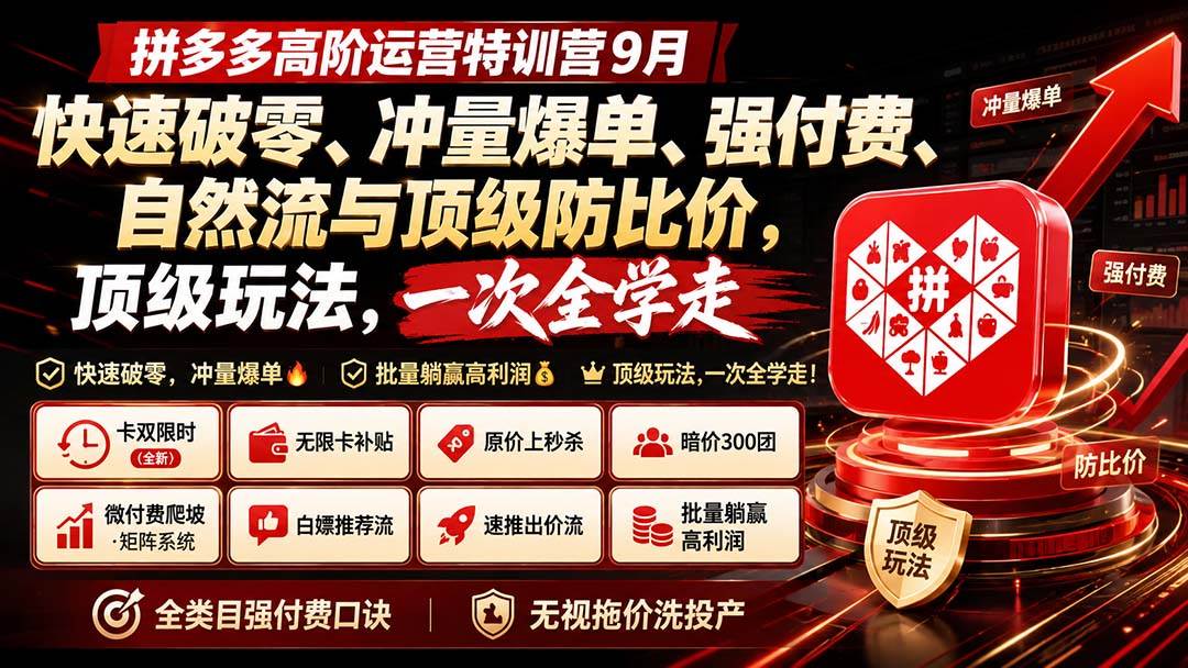 拼多多高阶运营特训营9月：快速破零、冲量爆单、强付费、自然流与顶级防比价， 顶级玩法，一次全学走