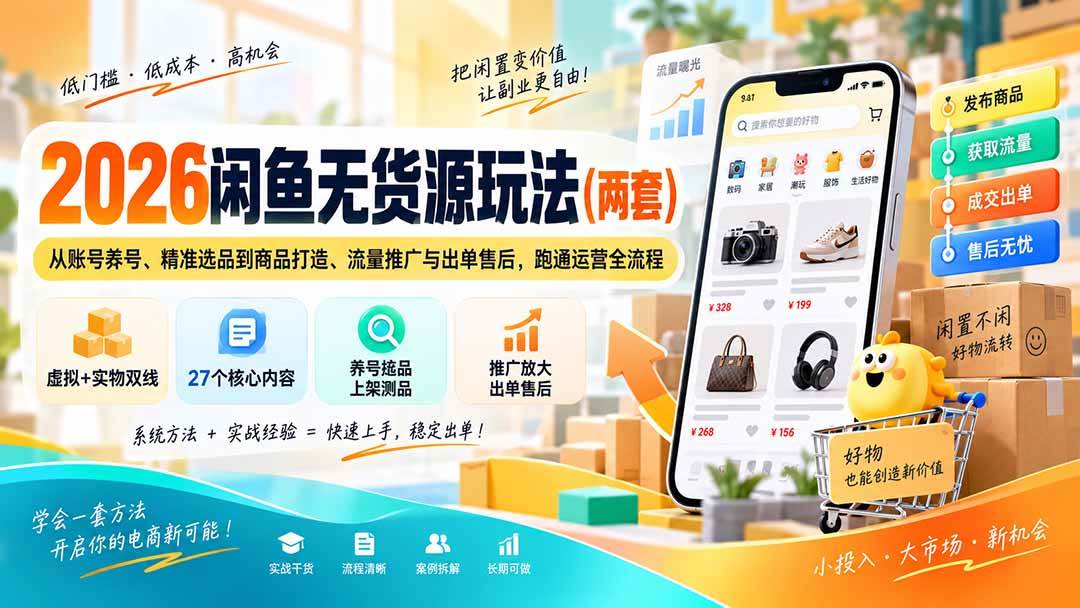 2026闲鱼无货源玩法：从账号养号、精准选品到商品打造、流量推广与出单售后，跑通运营全流程