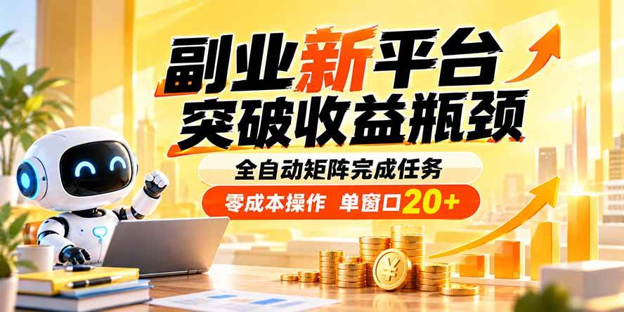 副业新平台，突破收益瓶颈 全自动矩阵完成任务 零成本操作，单窗口20+