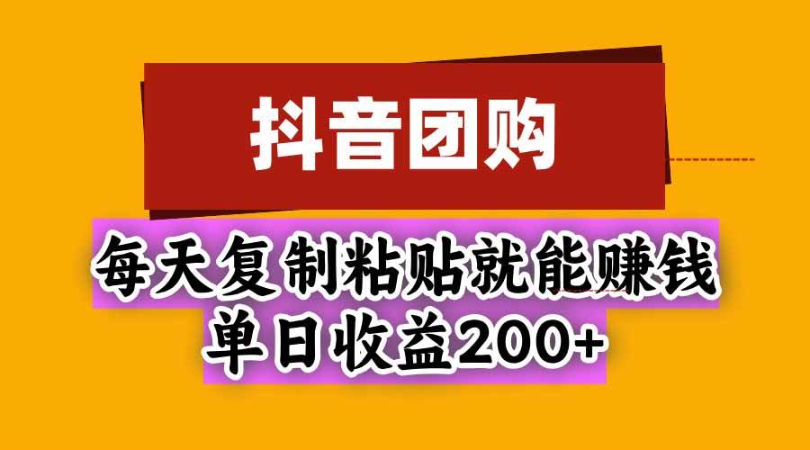 抖音团购，每天复制粘贴就能赚钱，单日收益200+