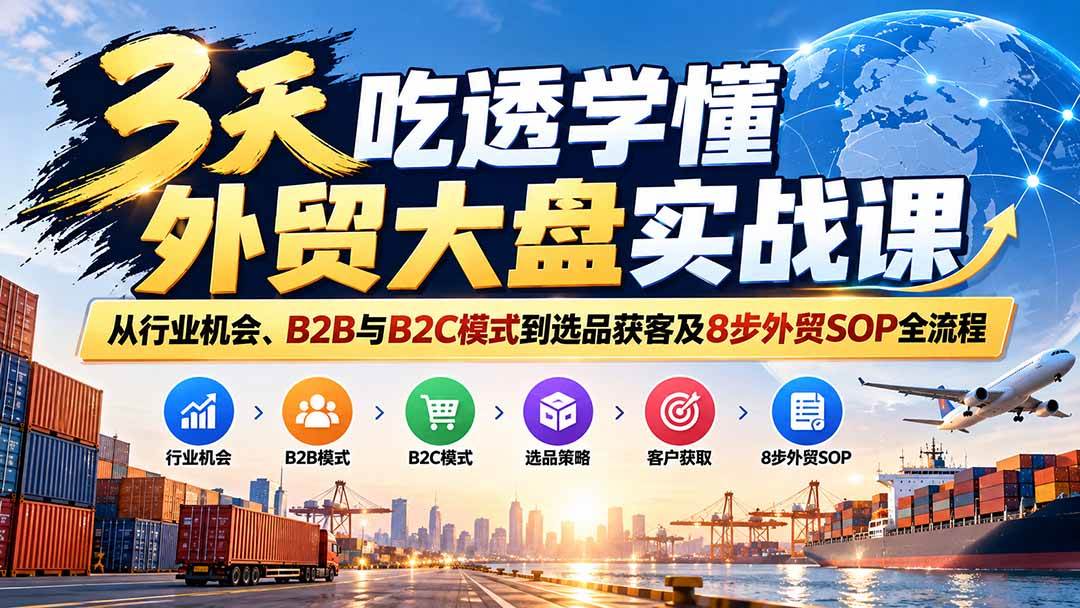 3天吃透学懂外贸大盘实战课：从行业机会、B2B与B2C模式到选品获客及8步外贸SOP全流程