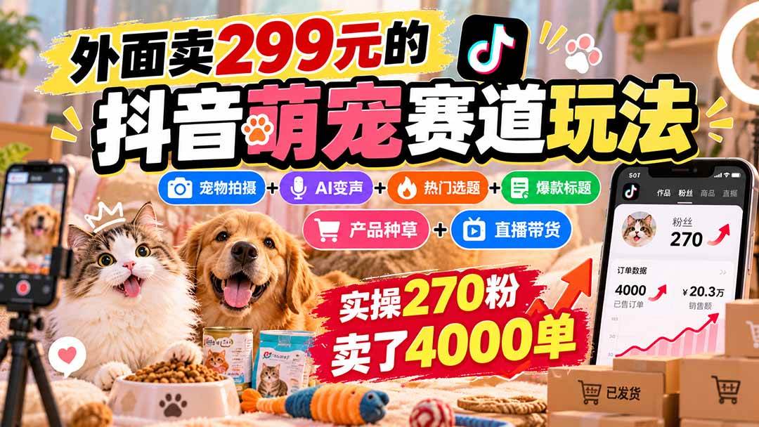 外面卖299元的抖音萌宠赛道玩法：宠物拍摄+AI变声+热门选题+爆款标题+产品种草+直播带货，实操270粉卖了4000单