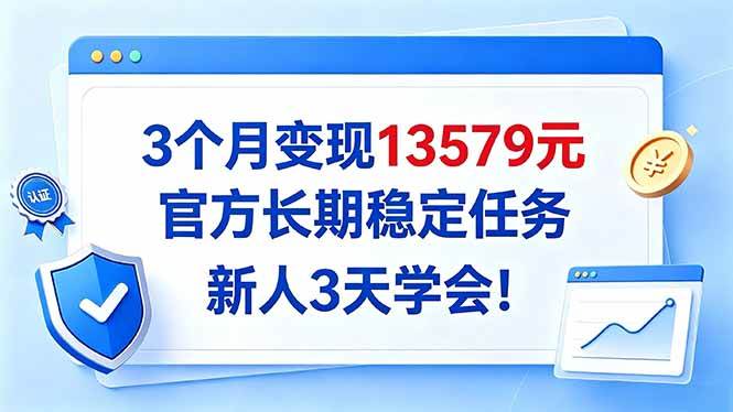 3个月变现13579元，官方长期稳定任务，新人3天学会！