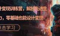 AI设计变现特训营，解放先进生产力，0基础也能设计变现