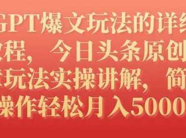 GPT爆文玩法的详细教程，今日头条原创文章玩法实操讲解，简单操作月入5000+