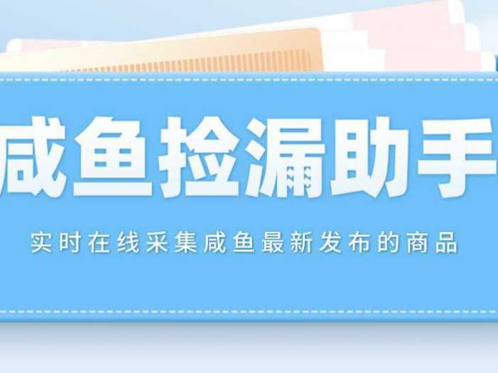【捡漏神器】实时在线采集咸鱼最新发布的商品 咸鱼助手捡漏软件(软件+教程)