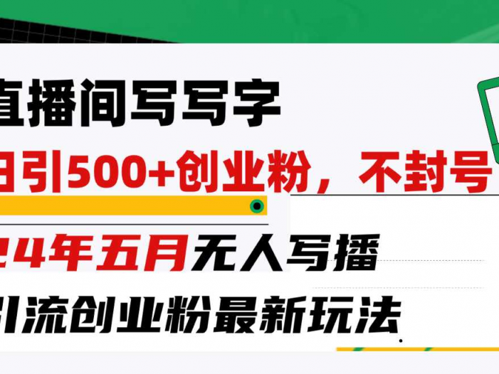 直播间写写字日引300+创业粉，24年五月无人写播引流不封号最新玩法