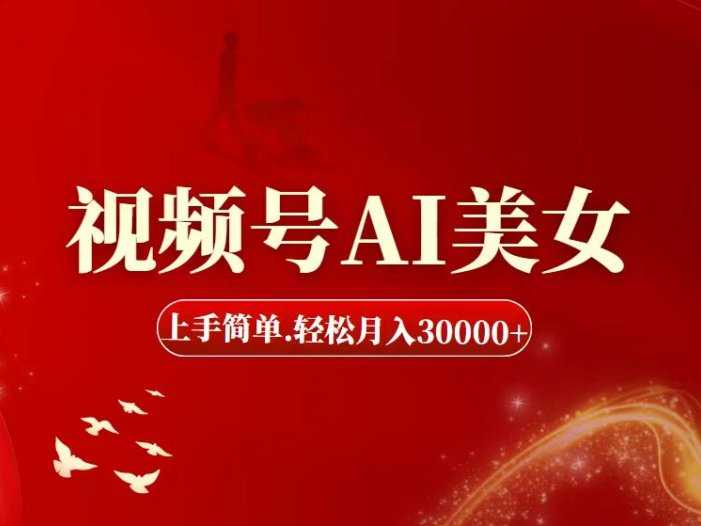 视频号AI美女，上手简单，轻松月入30000+