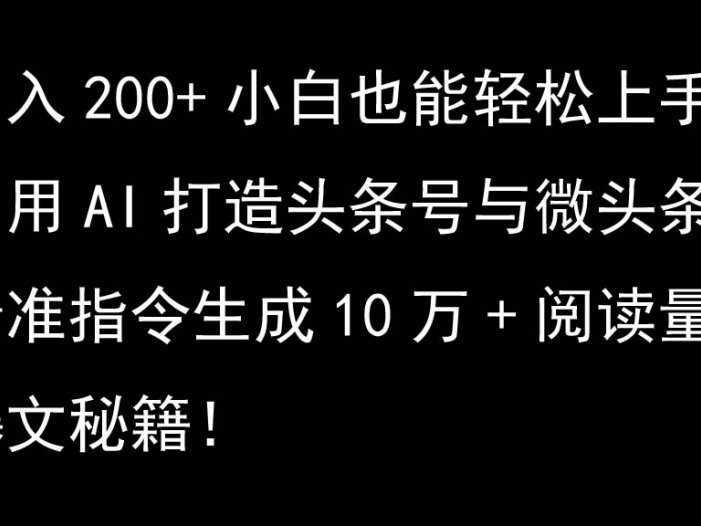 利用AI打造头条号与微头条，精准指令生成10万+阅读量爆文秘籍！日入200+小白也能轻…