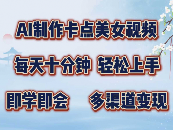 AI制作卡点美女视频，每天十分钟，轻松上手，即学即会，多渠道变现