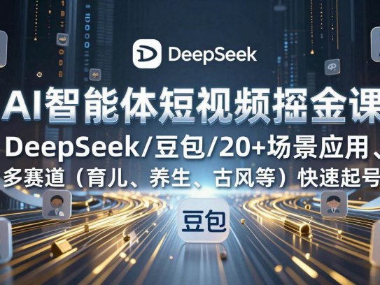 AI智能体短视频掘金课，DeepSeek/豆包/20+场景应用、多赛道快速起号