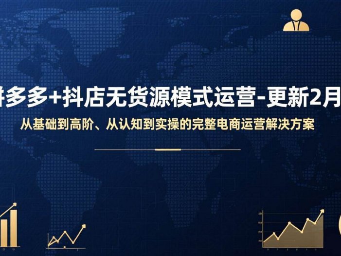 拼多多+抖店无货源模式运营-更新2月：从基础到高阶、从认知到实操的完整电商运营解决方案