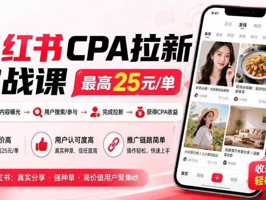 小红书CPA拉新实战课-更新0907：最高25元/单，小红书内容曝光—用户搜索/参与—完成拉新—获得CPA收益