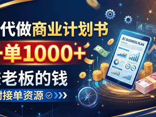 AI代做商业计划书，一单1000+，赚老板的钱，附接单资源