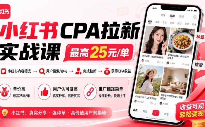 小红书CPA拉新实战课-更新0907：最高25元/单，小红书内容曝光—用户搜索/参与—完成拉新—获得CPA收益