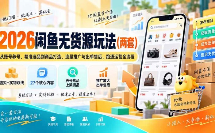 2026闲鱼无货源玩法：从账号养号、精准选品到商品打造、流量推广与出单售后，跑通运营全流程