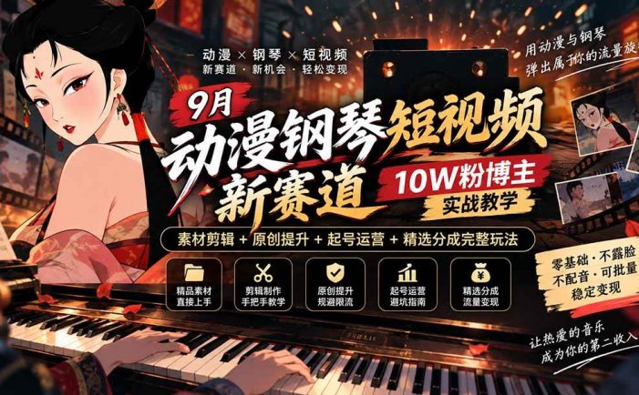 9月动漫钢琴短视频新赛道｜10W粉博主实战教学，素材剪辑+原创提升+起号运营+精选分成完整玩法