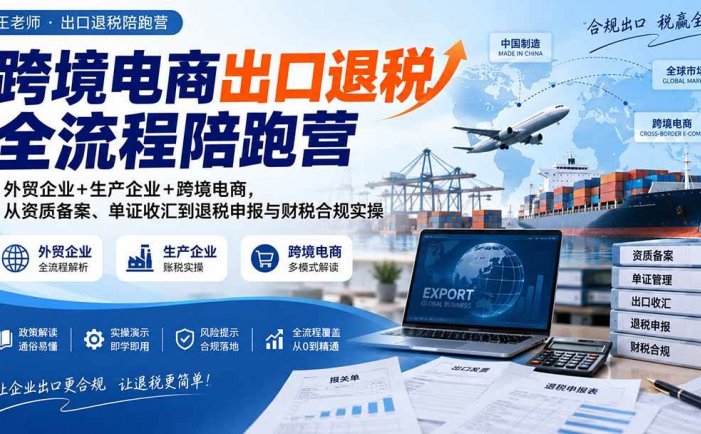 跨境电商出口退税全流程陪跑营｜外贸企业+生产企业+跨境电商，从资质备案、单证收汇到退税申报与财税合规实操
