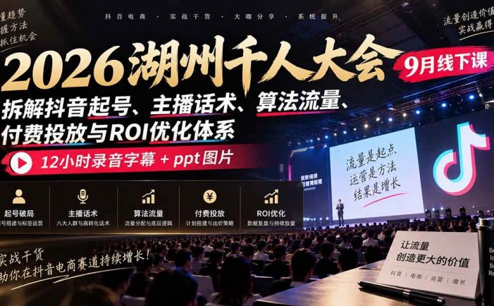 2026湖州千人大会9月线下课：拆解抖音起号、主播话术、算法流量、付费投放与ROI优化体系，12小时录音字幕+ppt图片