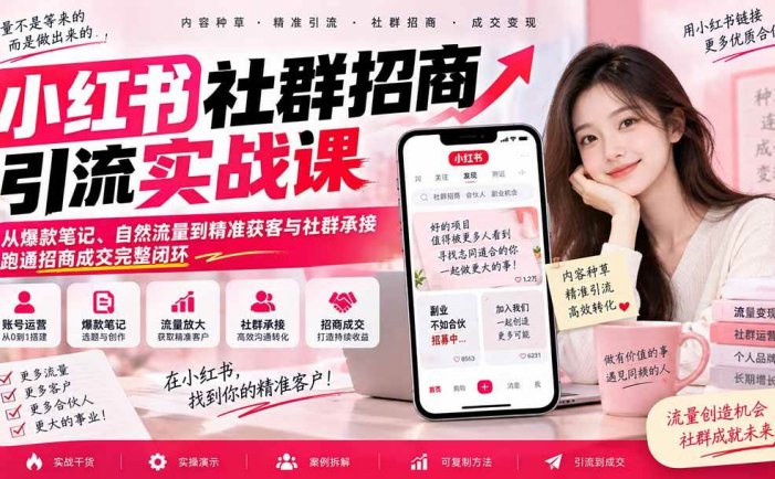 小红书社群招商引流实战课-无水印：从爆款笔记、自然流量到精准获客与社群承接，跑通招商成交完整闭环