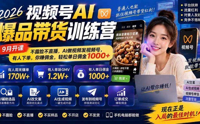 2026视频号AI爆品带货训练营-9月开课｜不露脸不直播，AI做视频发视频号，有人下单，你赚佣金，轻松单日佣金1000+