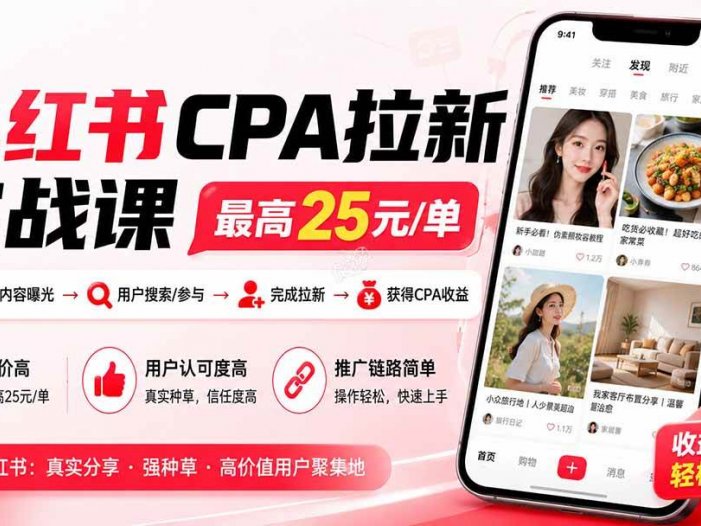 小红书CPA拉新实战课-更新0907：最高25元/单，小红书内容曝光—用户搜索/参与—完成拉新—获得CPA收益