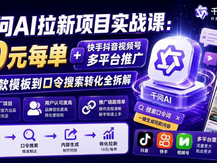 千问AI拉新项目实战课-更新0908：10元每单+快手抖音视频号多平台推广，从爆款模板到口令搜索转化全拆解
